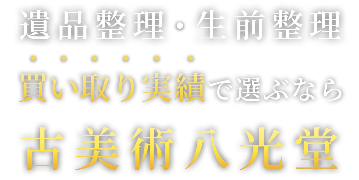 遺品整理、生前整理。買い取り実績で選ぶなら古美術八光堂