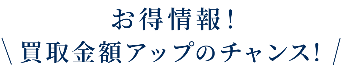 お得情報！買取金額アップのチャンス！